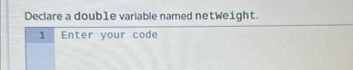 Declare a double variable named netweight